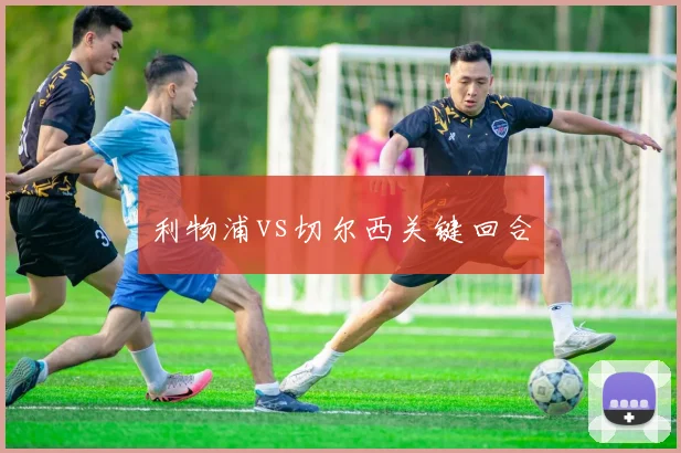 利物浦vs切尔西关键回合