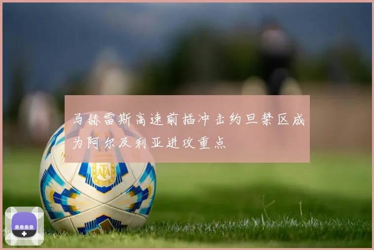 马赫雷斯高速前插冲击约旦禁区成为阿尔及利亚进攻重点