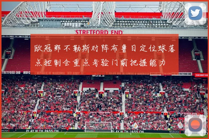 欧冠那不勒斯对阵布鲁日定位球落点控制会重点考验门前把握能力
