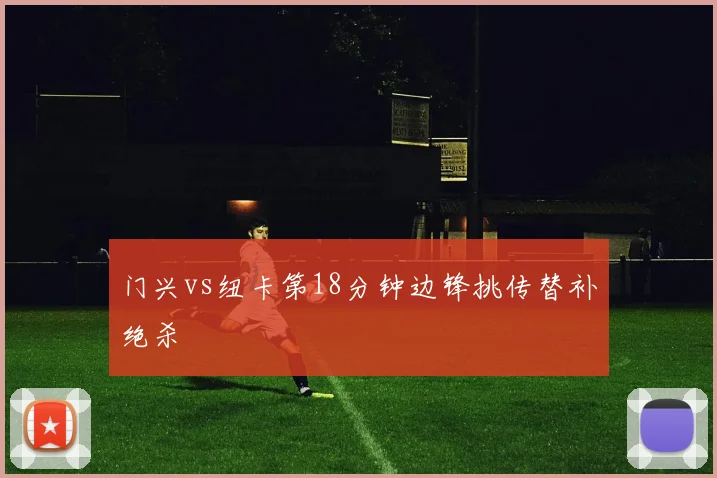 门兴vs纽卡第18分钟边锋挑传替补绝杀