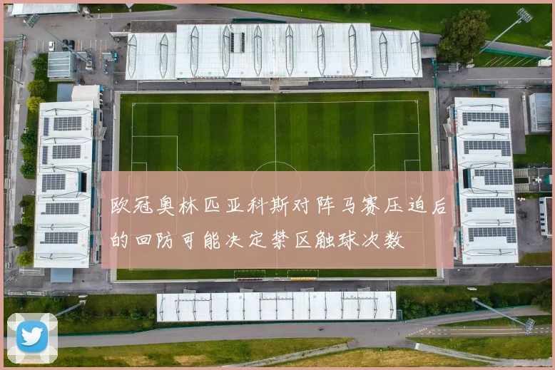 欧冠奥林匹亚科斯对阵马赛压迫后的回防可能决定禁区触球次数