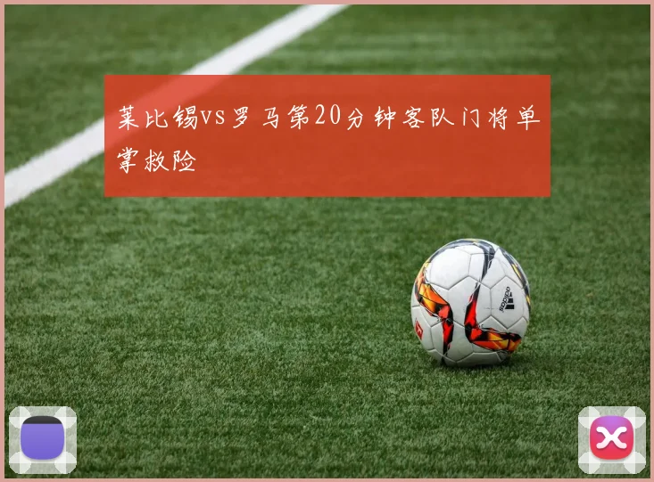 莱比锡vs罗马第20分钟客队门将单掌救险