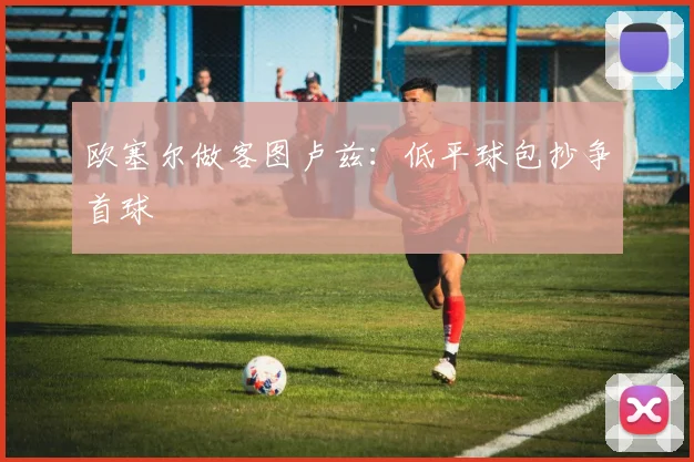 欧塞尔做客图卢兹:低平球包抄争首球