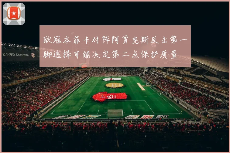 欧冠本菲卡对阵阿贾克斯反击第一脚选择可能决定第二点保护质量