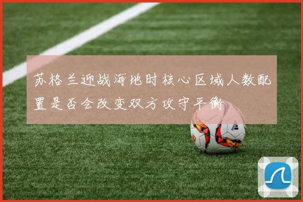苏格兰迎战海地时核心区域人数配置是否会改变双方攻守平衡